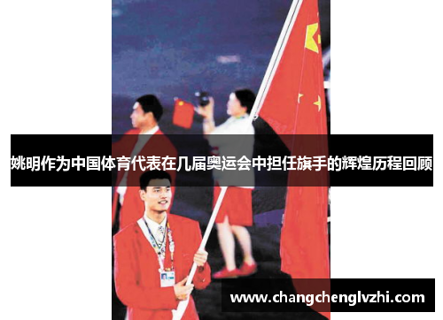 姚明作为中国体育代表在几届奥运会中担任旗手的辉煌历程回顾