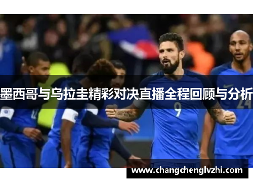 墨西哥与乌拉圭精彩对决直播全程回顾与分析