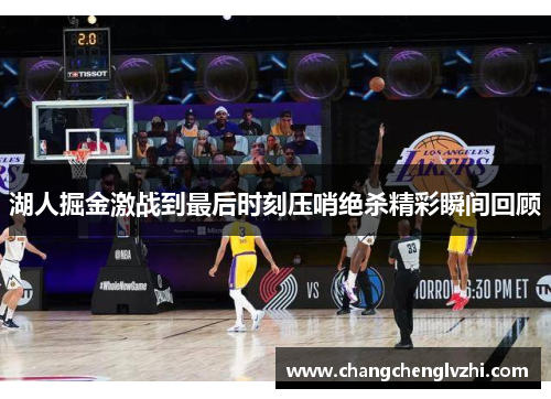 湖人掘金激战到最后时刻压哨绝杀精彩瞬间回顾