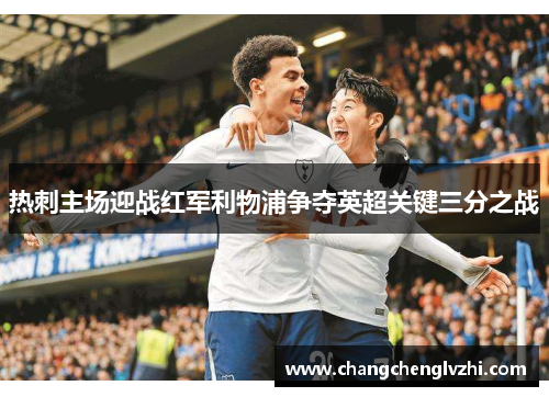 热刺主场迎战红军利物浦争夺英超关键三分之战