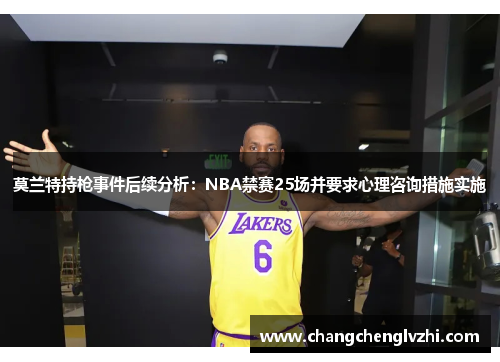 莫兰特持枪事件后续分析：NBA禁赛25场并要求心理咨询措施实施